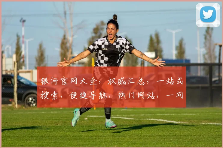 银河官网大全，权威汇总，一站式搜索，便捷导航，热门网站，一网打尽，三步直达