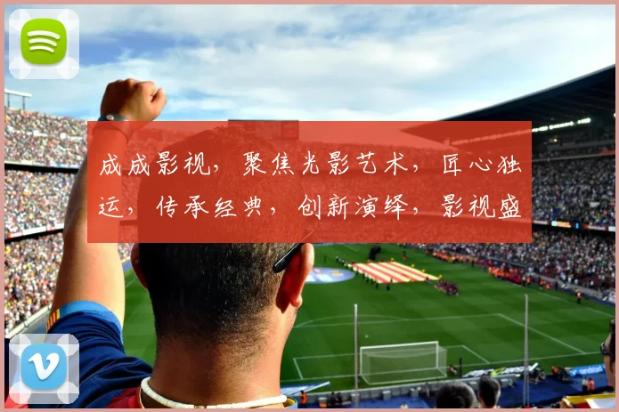 成成影视，聚焦光影艺术，匠心独运，传承经典，创新演绎，影视盛宴，尽在掌握，一网打尽。