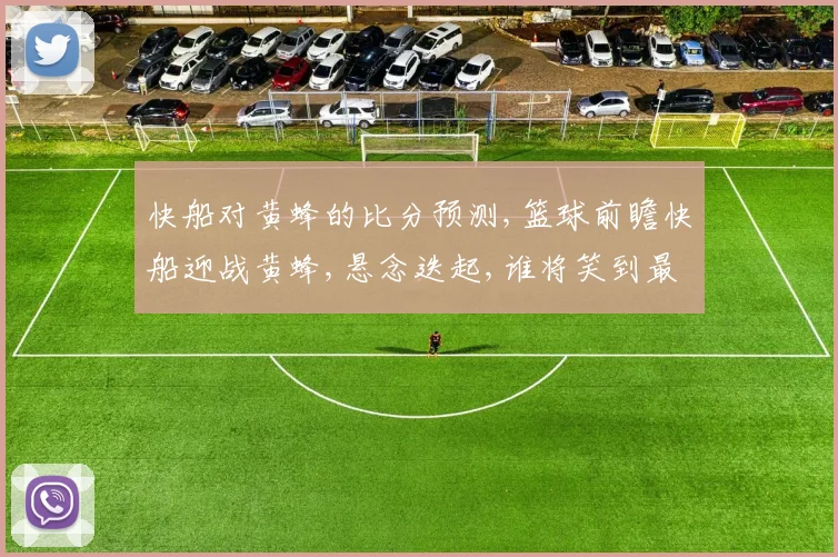 快船对黄蜂的比分预测,篮球前瞻快船迎战黄蜂,悬念迭起,谁将笑到最后