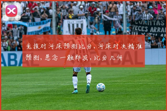 竞技对河床预测比分,河床对决精准预测,悬念一触即发,比分几何
