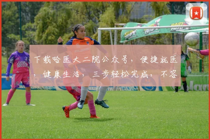 下载哈医大二院公众号，便捷就医，健康生活，三步轻松完成，不容错过