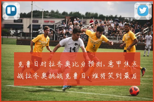 克鲁日对拉齐奥比分预测,意甲焦点战拉齐奥挑战克鲁日,谁将笑到最后